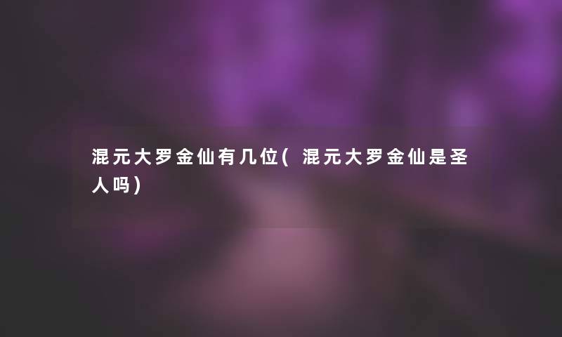 混元大罗金仙有几位(混元大罗金仙是圣人吗)