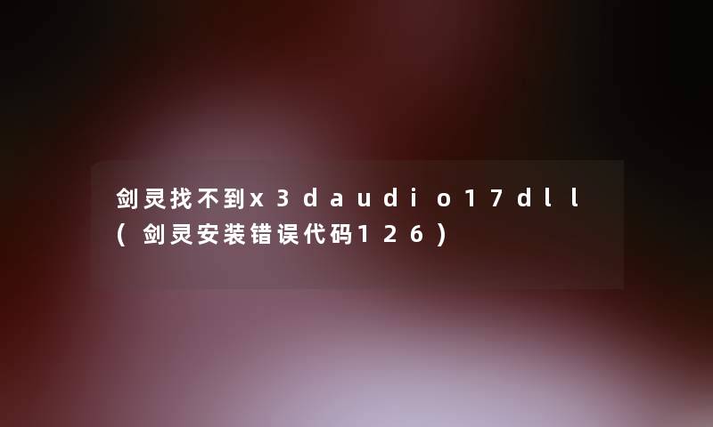 剑灵找不到x3daudio17dll(剑灵安装错误代码126)