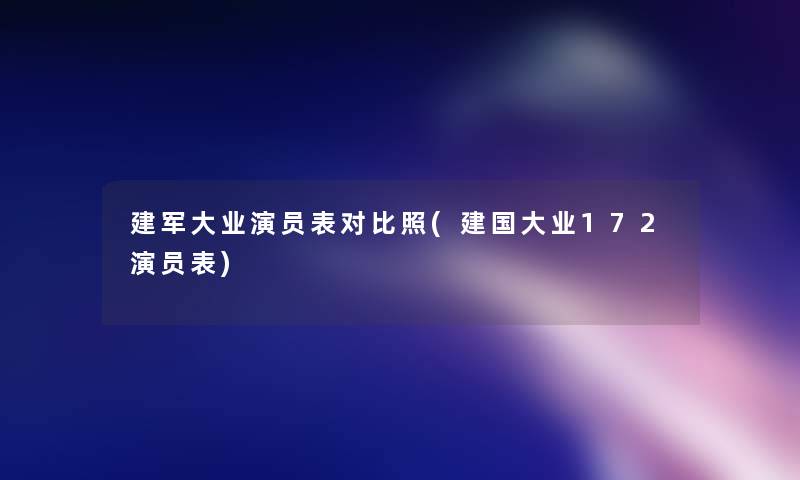 建军大业演员表对比照(建国大业172演员表)