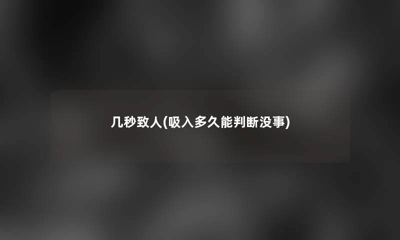 几秒致人(吸入多久能判断没事)