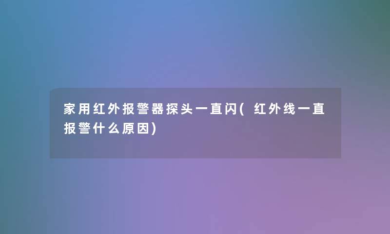 家用红外报警器探头一直闪(红外线一直报警什么原因)