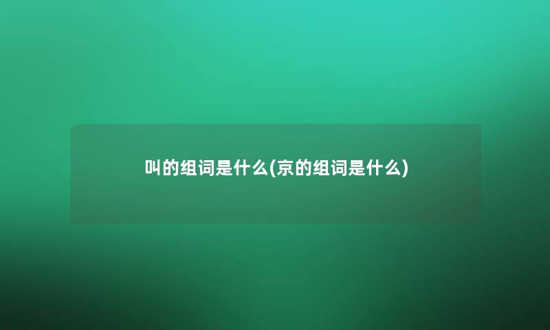 叫的组词是什么(京的组词是什么)