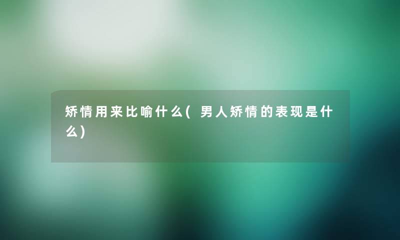 矫情用来比喻什么(男人矫情的表现是什么)