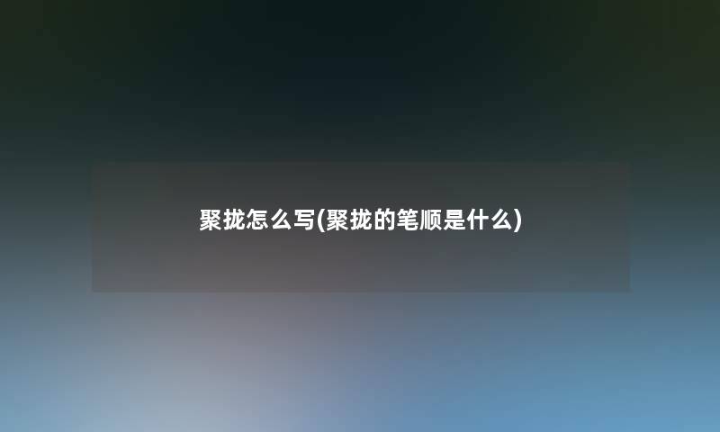 聚拢怎么写(聚拢的笔顺是什么)