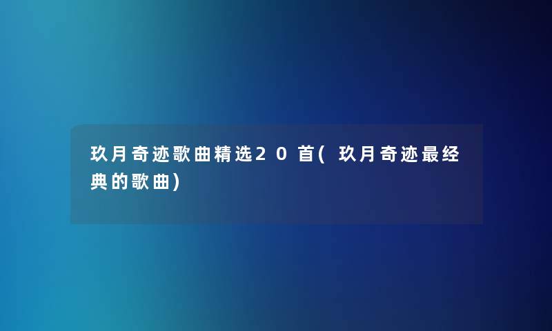 玖月奇迹歌曲精选20首(玖月奇迹经典的歌曲)