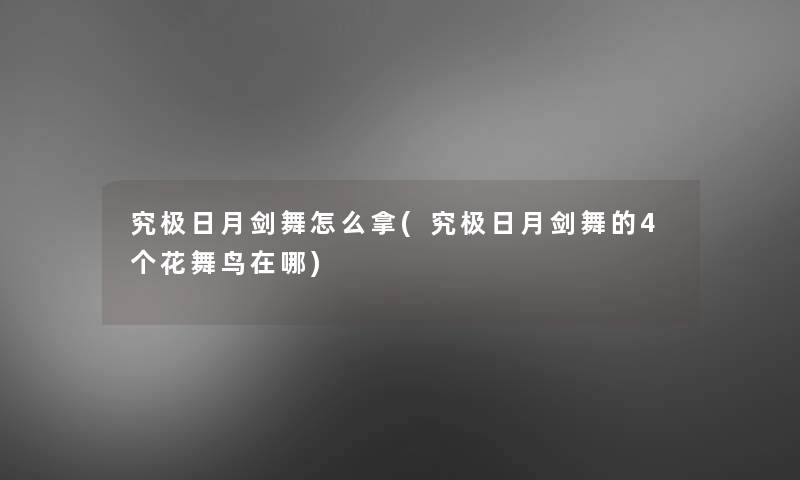 究极日月剑舞怎么拿(究极日月剑舞的4个花舞鸟在哪)