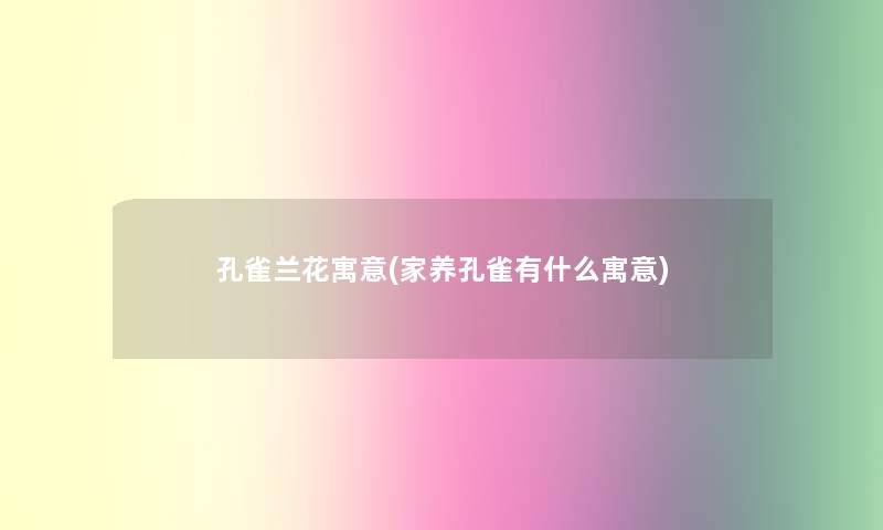 孔雀兰花寓意(家养孔雀有什么寓意)