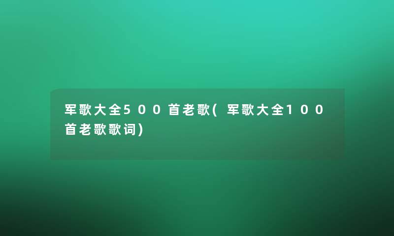 军歌大全500首老歌(军歌大全几首老歌歌词)