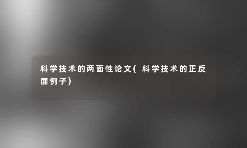 科学技术的两面性论文(科学技术的正反面例子)