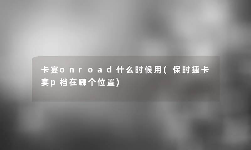 卡宴onroad什么时候用(保时捷卡宴p档在哪个位置)