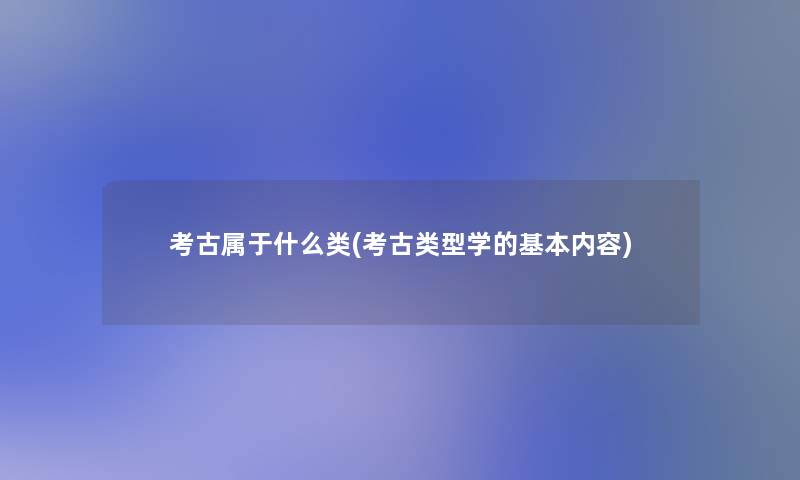 考古属于什么类(考古类型学的基本内容)