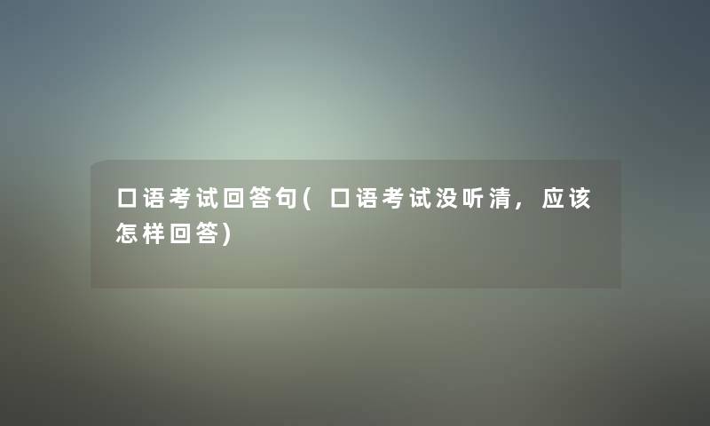 口语考试回答句(口语考试没听清,应该怎样回答)