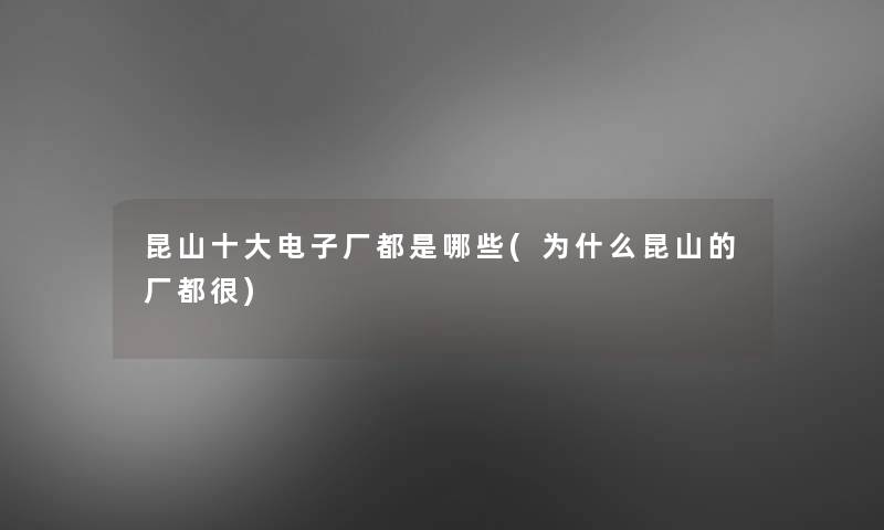 昆山一些电子厂都是哪些(为什么昆山的厂都很)