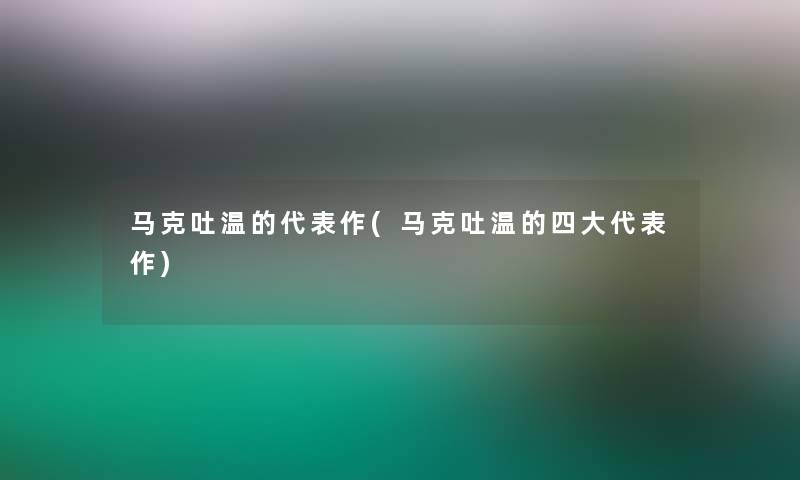 马克吐温的代表作(马克吐温的四大代表作)