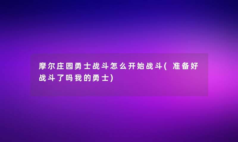 摩尔庄园勇士战斗怎么开始战斗(准备好战斗了吗我的勇士)