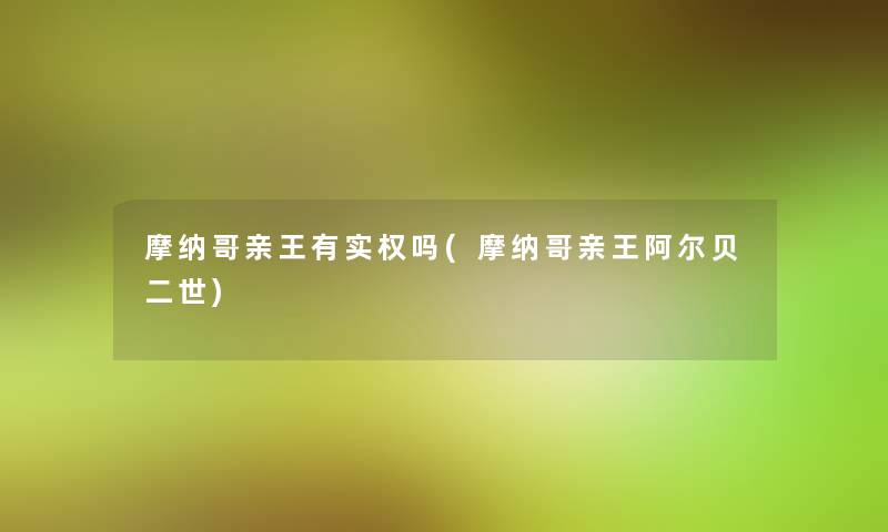 摩纳哥亲王有实权吗(摩纳哥亲王阿尔贝二世)