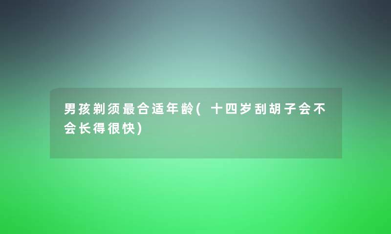 男孩剃须合适年龄(十四岁刮胡子会不会长得很快)