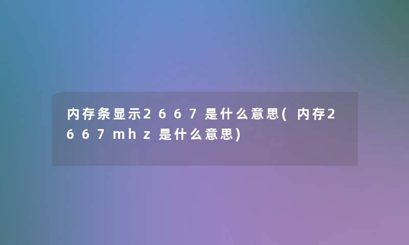 内存条显示2667是什么意思(内存2667mhz是什么意思)