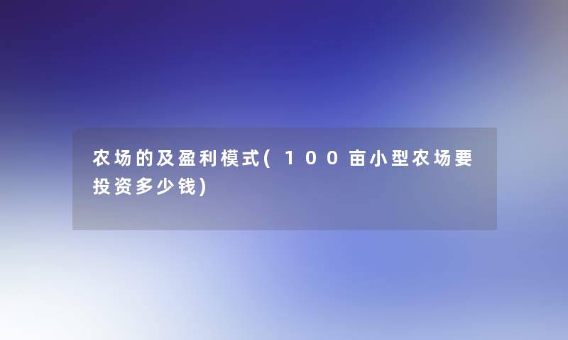 农场的及盈利模式(100亩小型农场要投资多少钱)