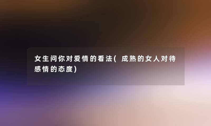 女生问你对爱情的看法(成熟的女人对待感情的态度)