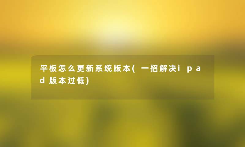 平板怎么更新系统版本(一招解决ipad版本过低)