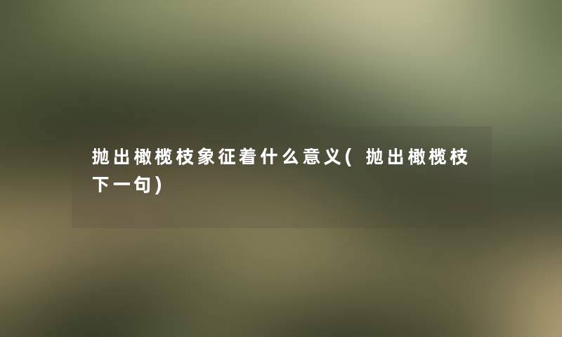 抛出橄榄枝象征着什么意义(抛出橄榄枝下一句)