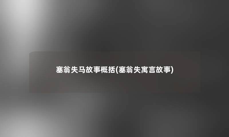 塞翁失马故事概括(塞翁失寓言故事)