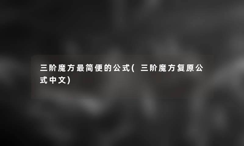 三阶魔方简便的公式(三阶魔方复原公式中文)