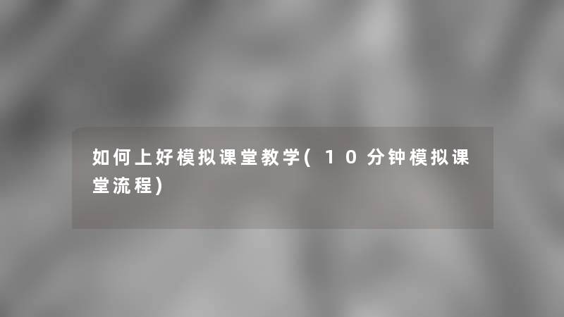 如何上好模拟课堂教学(10分钟模拟课堂流程)