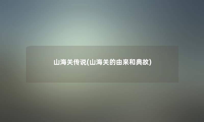 山海关传说(山海关的由来和典故)