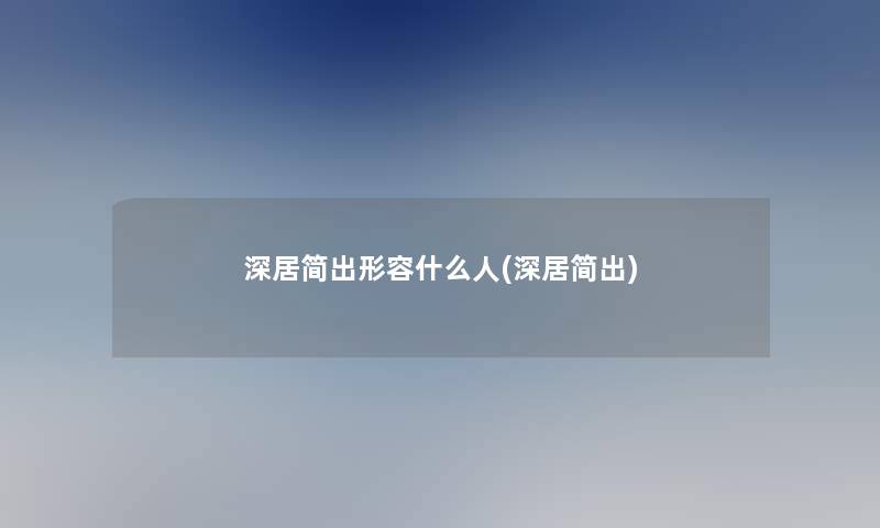 深居简出形容什么人(深居简出)