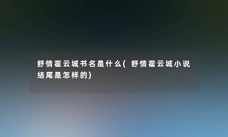 舒情霍云城书名是什么(舒情霍云城小说是怎样的)