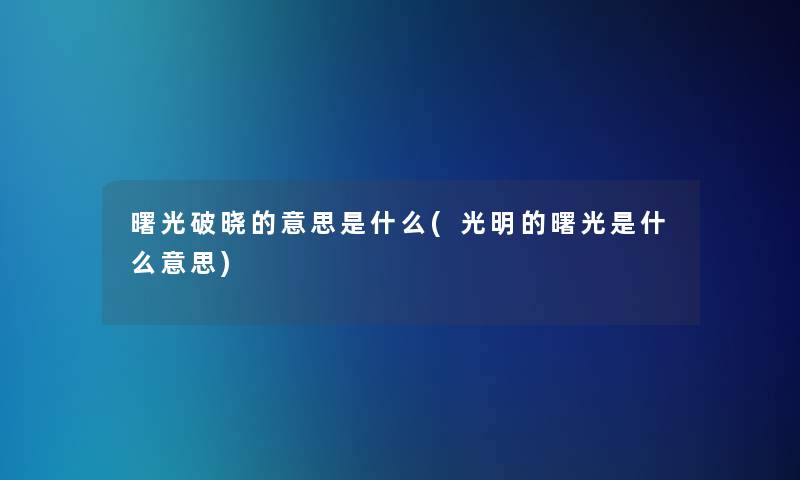 曙光破晓的意思是什么(光明的曙光是什么意思)