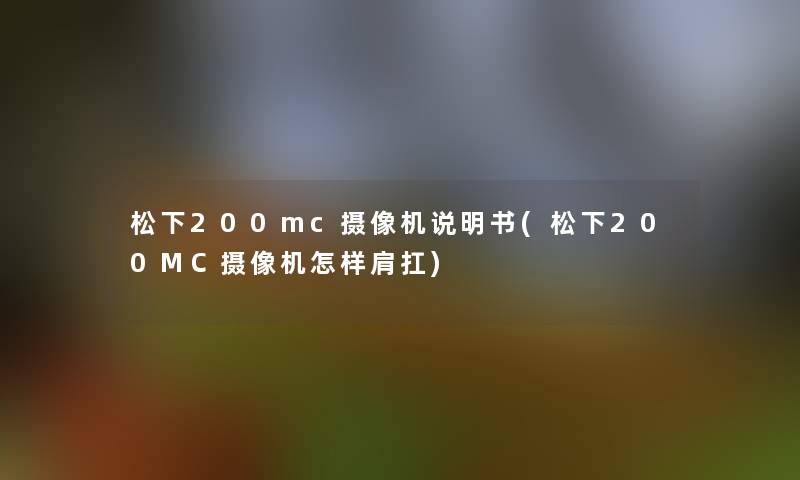 松下200mc摄像机说明书(松下200MC摄像机怎样肩扛)