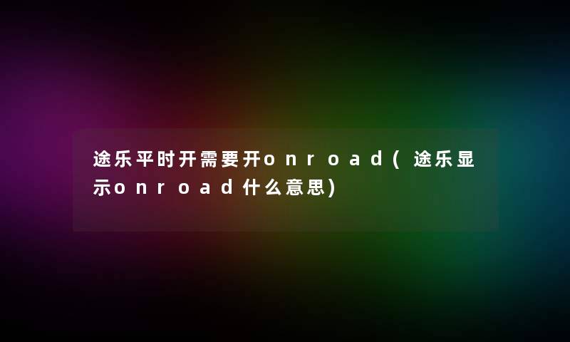 途乐平时开需要开onroad(途乐显示onroad什么意思)