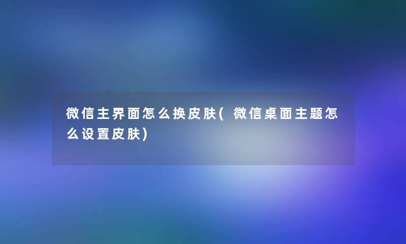 微信主界面怎么换皮肤(微信桌面主题怎么设置皮肤)