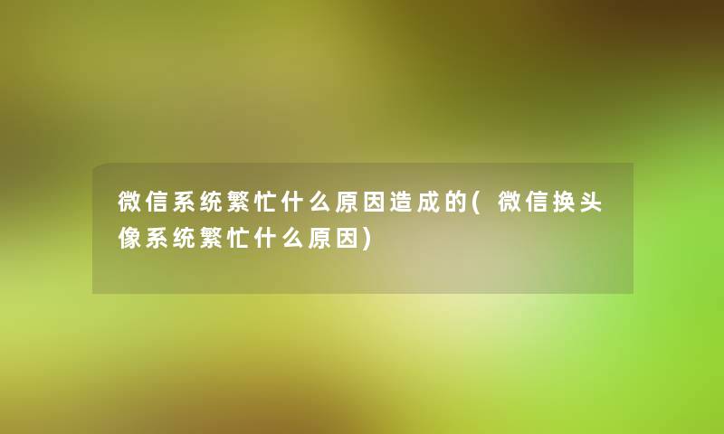 微信系统繁忙什么原因造成的(微信换头像系统繁忙什么原因)