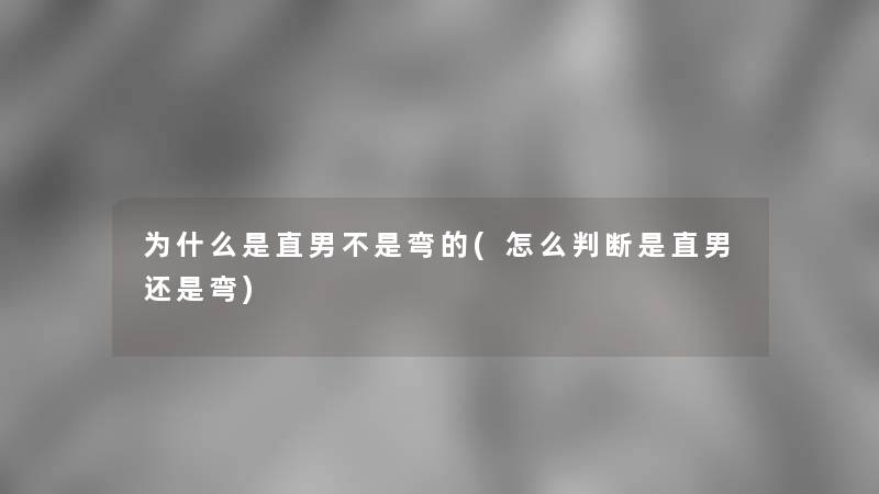 为什么是直男不是弯的(怎么判断是直男还是弯)