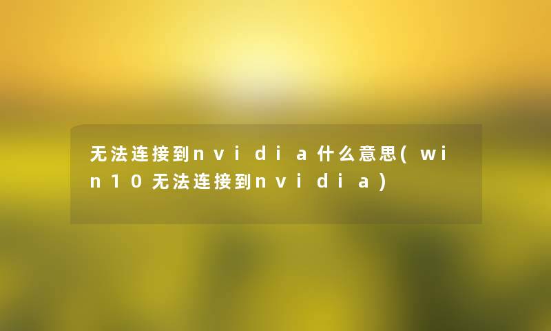 无法连接到nvidia什么意思(win10无法连接到nvidia)