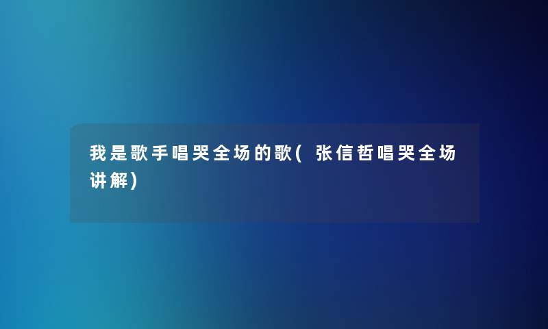 我是歌手唱哭全场的歌(张信哲唱哭全场讲解)