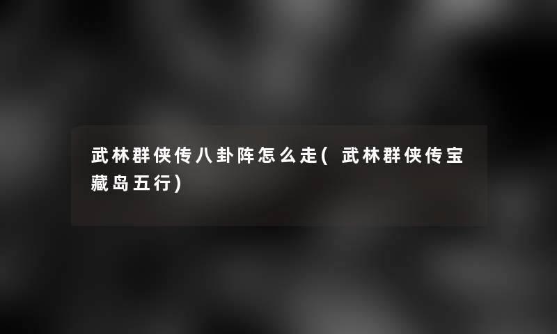 武林群侠传八卦阵怎么走(武林群侠传宝藏岛五行)