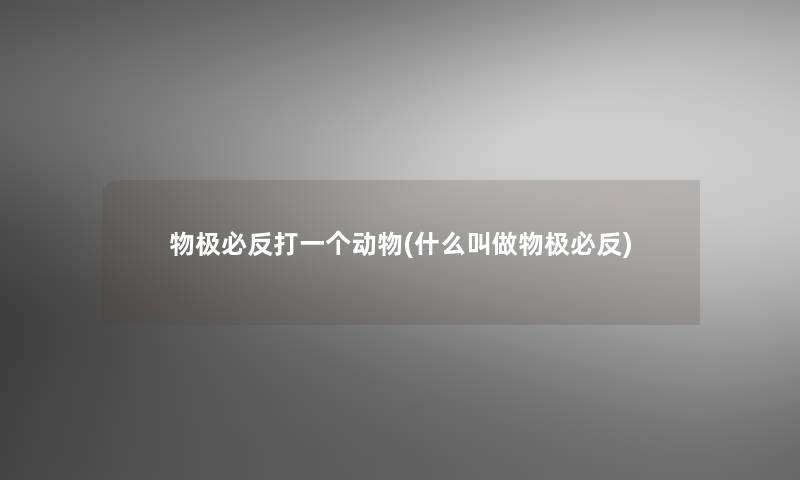 物极必反打一个动物(什么叫做物极必反)