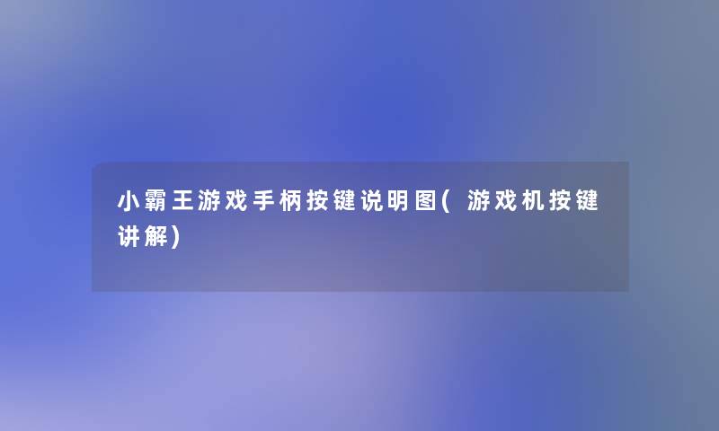 小霸王游戏手柄按键说明图(游戏机按键讲解)