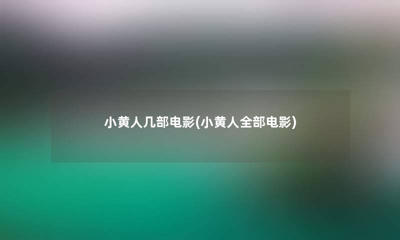 小黄人几部电影(小黄人整理的电影)