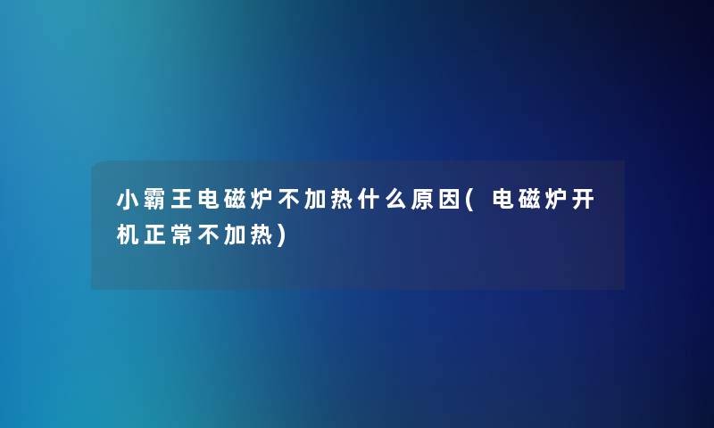 小霸王电磁炉不加热什么原因(电磁炉开机正常不加热)