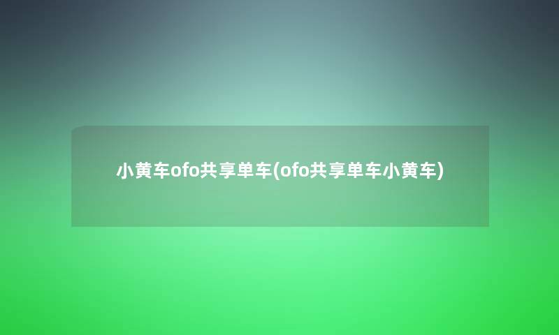 小黄车ofo共享单车(ofo共享单车小黄车)