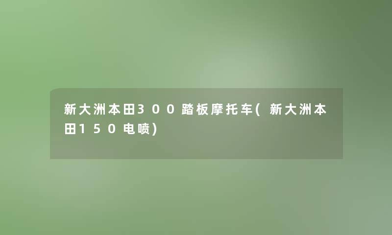 新大洲本田300踏板摩托车(新大洲本田150电喷)