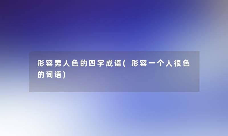 形容男人色的四字成语(形容一个人很色的词语)