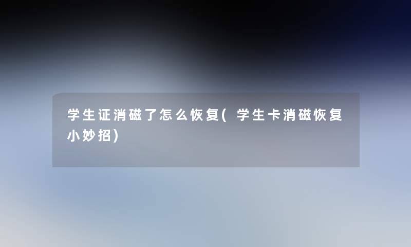 学生证消磁了怎么恢复(学生卡消磁恢复小妙招)