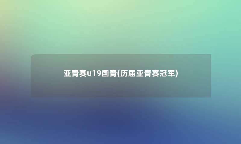 亚青赛u19国青(历届亚青赛冠军)